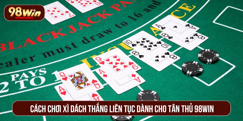 Cách Chơi Xì Dách Thắng 98WIN Liên Tục Dành Cho Tân Thủ Cách Chơi Xì Dách Thắng Liên Tục Dành Cho Tân Thủ 98WIN