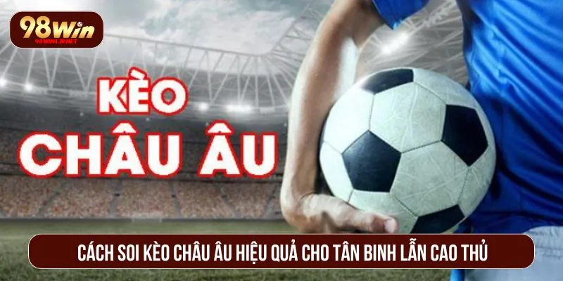 Kèo Châu Âu – Bí Quyết Đọc Chuẩn, Đặt Hay, Thắng Lớn Cách soi kèo châu Âu hiệu quả cho tân binh lẫn cao thủ