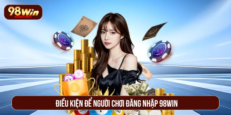 Đăng Nhập 98WIN Siêu Tốc Chỉ Với Vài Bước Đơn Giản Nhất Cần tuân thủ các điều kiện trước khi đăng nhập 98WIN