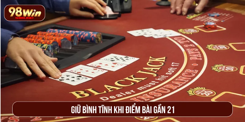 Cách Chơi Xì Dách Thắng 98WIN Liên Tục Dành Cho Tân Thủ Giữ bình tĩnh khi điểm bài gần 21