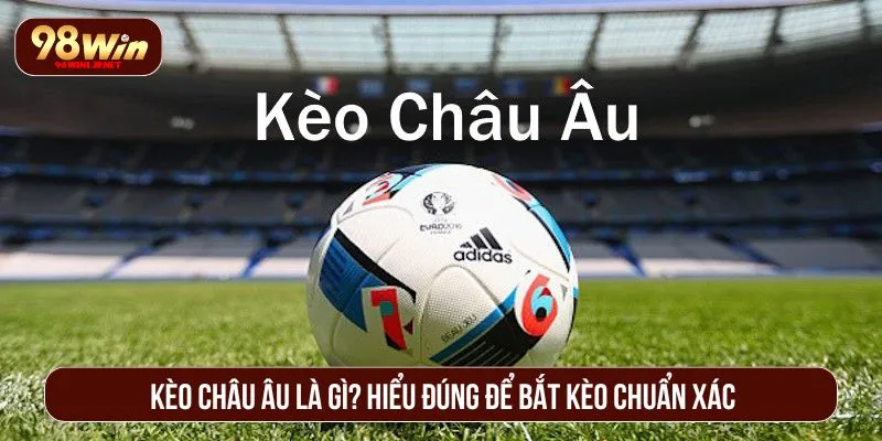 Kèo Châu Âu – Bí Quyết Đọc Chuẩn, Đặt Hay, Thắng Lớn Kèo châu Âu là gì? Hiểu đúng để bắt kèo chuẩn xác