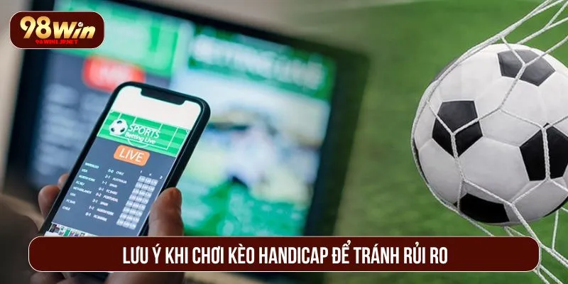Kèo Handicap Là Gì? Phân Tích Tỷ Lệ Chuẩn Xác Cho Người Mới Lưu ý khi chơi kèo handicap để tránh rủi ro