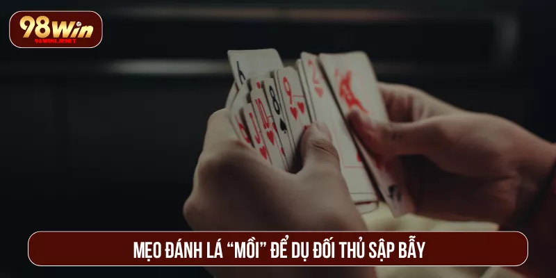 Bật Mí Mẹo Chơi Phỏm Ăn Tiền Liên Tục Như Dân Chuyên Mẹo đánh lá “mồi” để dụ đối thủ sập bẫy