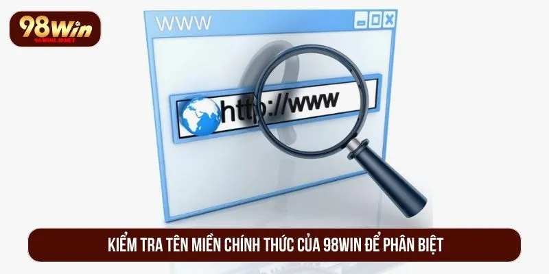 Cách Phân Biệt 98WIN Thật Giả - Bảo Vệ Tài Sản An Toàn Kiểm tra tên miền chính thức của 98WIN để phân biệt