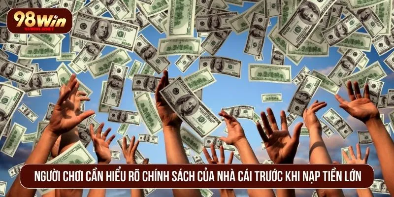 Có Nên Nạp Tiền Lớn Ở 98WIN Không? Đánh Giá Toàn Diện Người chơi cần hiểu rõ chính sách của nhà cái trước khi nạp tiền lớn