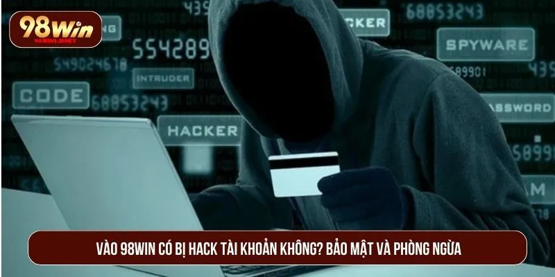 Vào 98WIN Có Bị Hack Tài Khoản Không? Hướng Dẫn Bảo Mật Vào 98WIN có bị hack tài khoản không